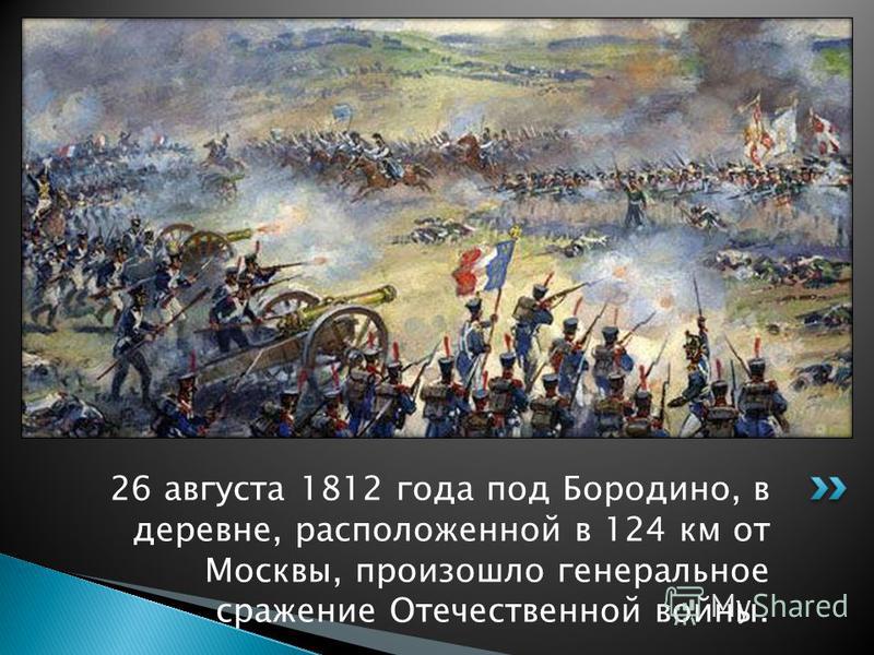 26 августа 1812 года под Бородино, в деревне, расположенной в 124 км от Москвы, произошло генеральное сражение Отечественной войны.