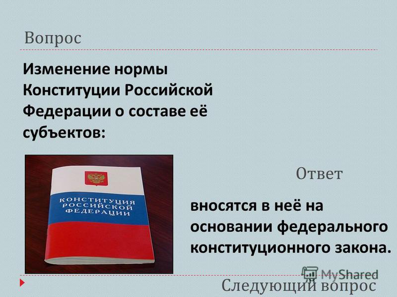 Следующий вопрос Вопрос Ответ Изменение нормы Конституции Российской Федерации о составе её субъектов : вносятся в неё на основании федерального конституционного закона.