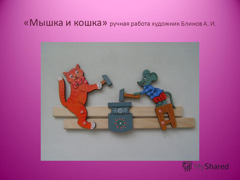 «Мышка и кошка» ручная работа художник Блинов А. И.