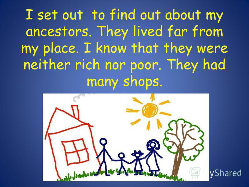 I set out to find out about my ancestors. They lived far from my place. I know that they were neither rich nor poor. They had many shops.