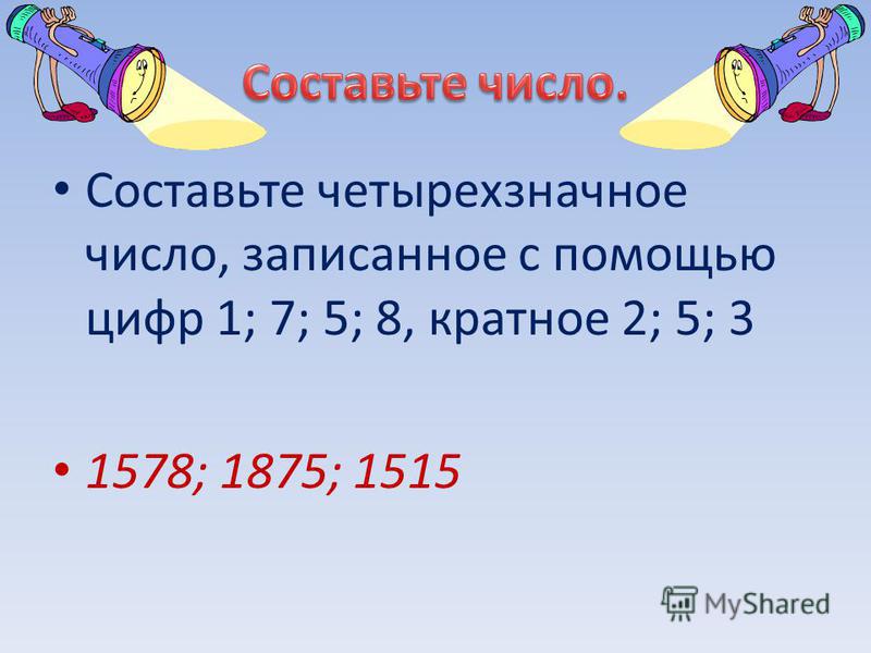 Составьте четырехзначное число, записанное с помощью цифр 1; 7; 5; 8, кратное 2; 5; 3 1578; 1875; 1515