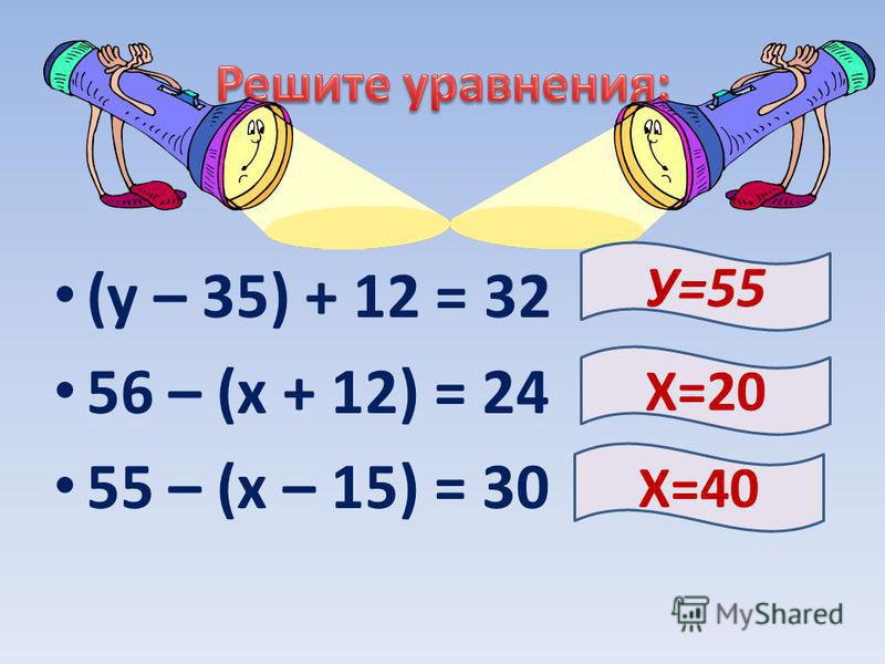 (у – 35) + 12 = 32 56 – (х + 12) = 24 55 – (х – 15) = 30 Х=20 У=55 Х=40