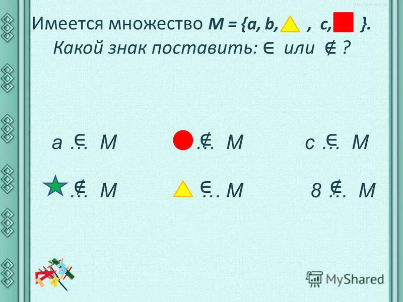 Имеется множество М = {а, b,, c, }. Какой знак поставить: или ? a … M … M c … M … M … M 8 … M