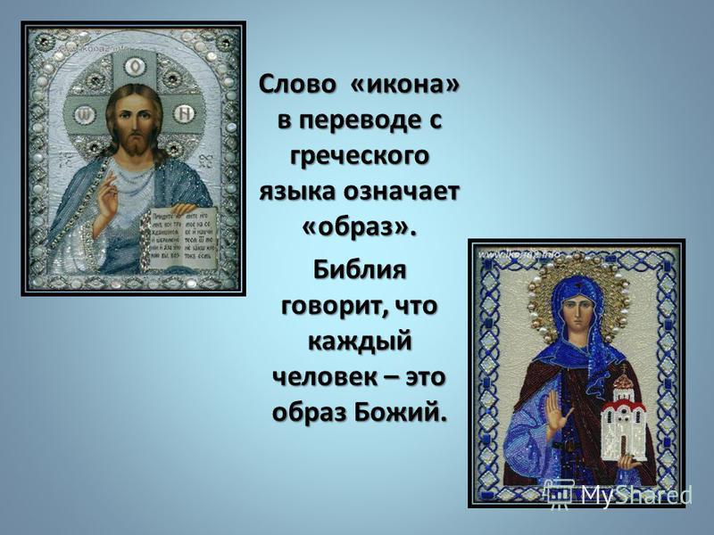 Слово «икона» в переводе с греческого языка означает «образ». Библия говорит, что каждый человек – это образ Божий.