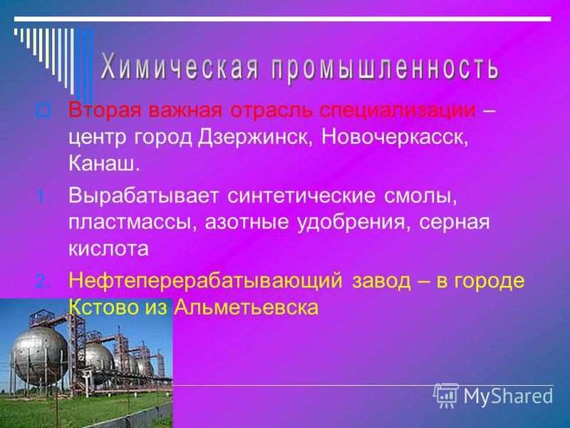 Вторая важная отрасль специализации – центр город Дзержинск, Новочеркасск, Канаш. 1. Вырабатывает синтетические смолы, пластмассы, азотные удобрения, серная кислота 2. Нефтеперерабатывающий завод – в городе Кстово из Альметьевска