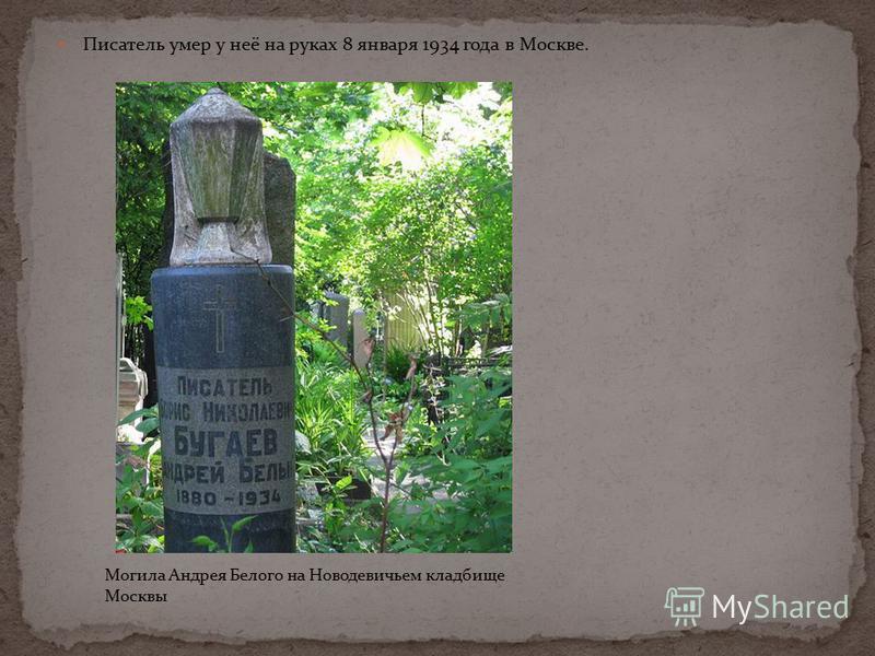 Писатель умер у неё на руках 8 января 1934 года в Москве. Могила Андрея Белого на Новодевичьем кладбище Москвы