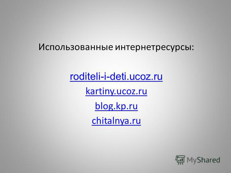 Использованные интернет ресурсы: roditeli-i-deti.ucoz.ru kartiny.ucoz.ru blog.kp.ru chitalnya.ru