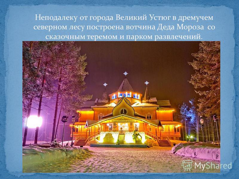 Неподалеку от города Великий Устюг в дремучем северном лесу построена вотчина Деда Мороза со сказочным теремом и парком развлечений.
