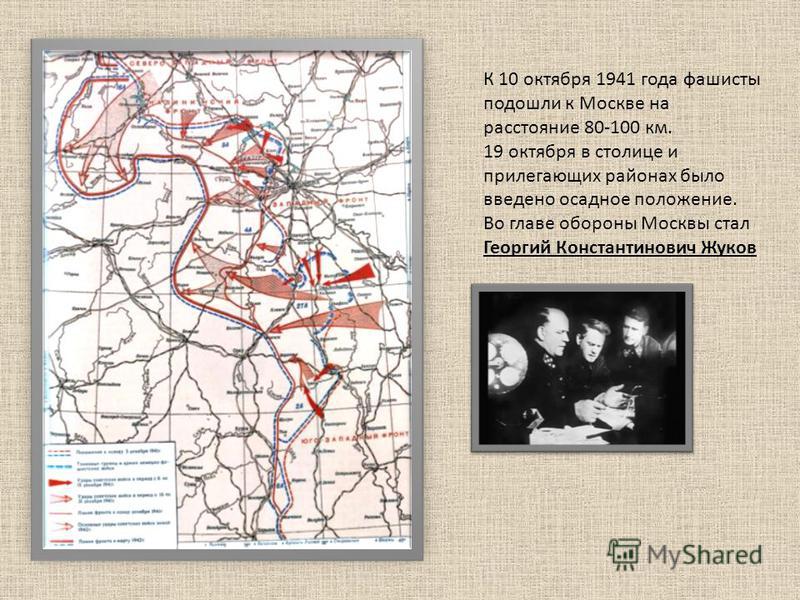 К 10 октября 1941 года фашисты подошли к Москве на расстояние 80-100 км. 19 октября в столице и прилегающих районах было введено осадное положение. Во главе обороны Москвы стал Георгий Константинович Жуков