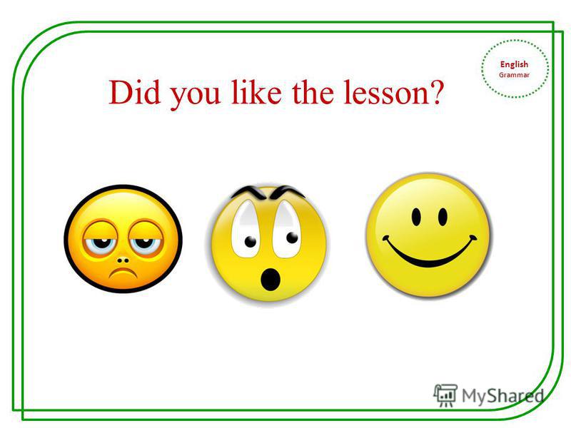 English Grammar Did you like the lesson?