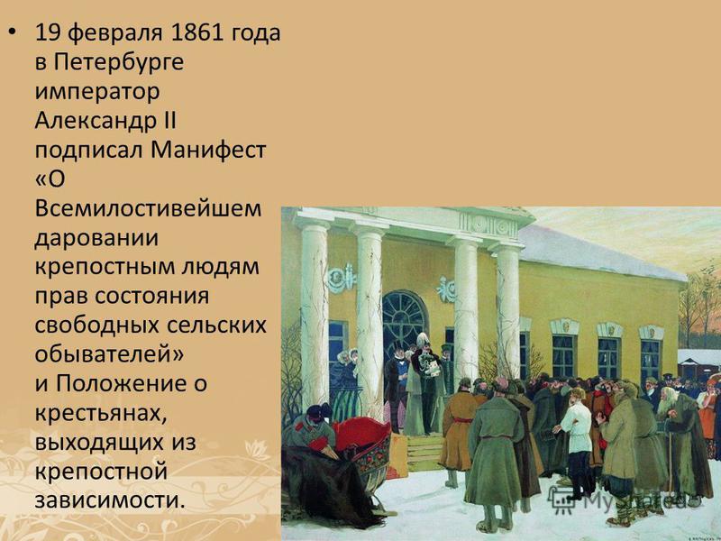 19 февраля 1861 года в Петербурге император Александр II подписал Манифест «О Всемилостивейшем даровании крепостным людям прав состояния свободных сельских обывателей» и Положение о крестьянах, выходящих из крепостной зависимости.