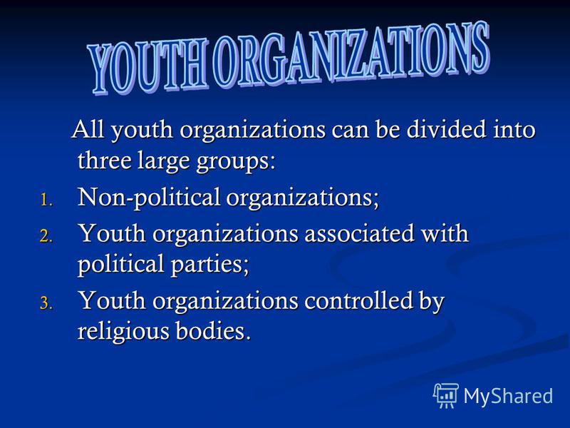 All youth organizations can be divided into three large groups: All youth organizations can be divided into three large groups: 1. Non-political organizations; 2. Youth organizations associated with political parties; 3. Youth organizations controlle