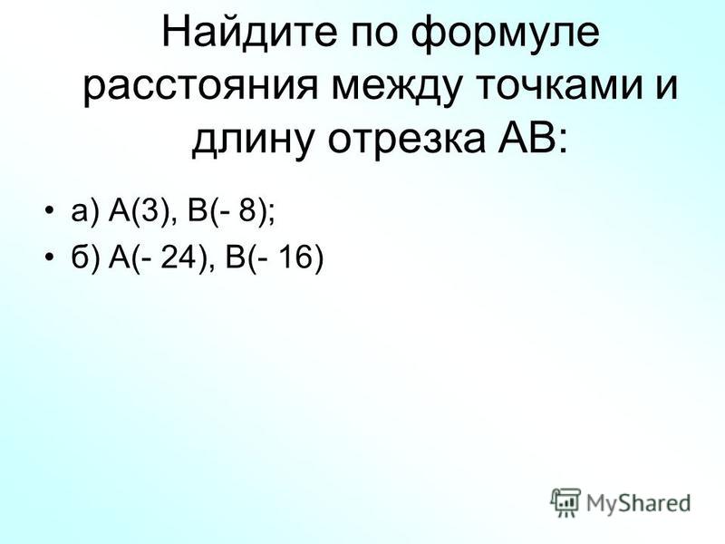Найдите по формуле расстояния между точками и длину отрезка АВ: а) А(3), В(- 8); б) А(- 24), В(- 16)