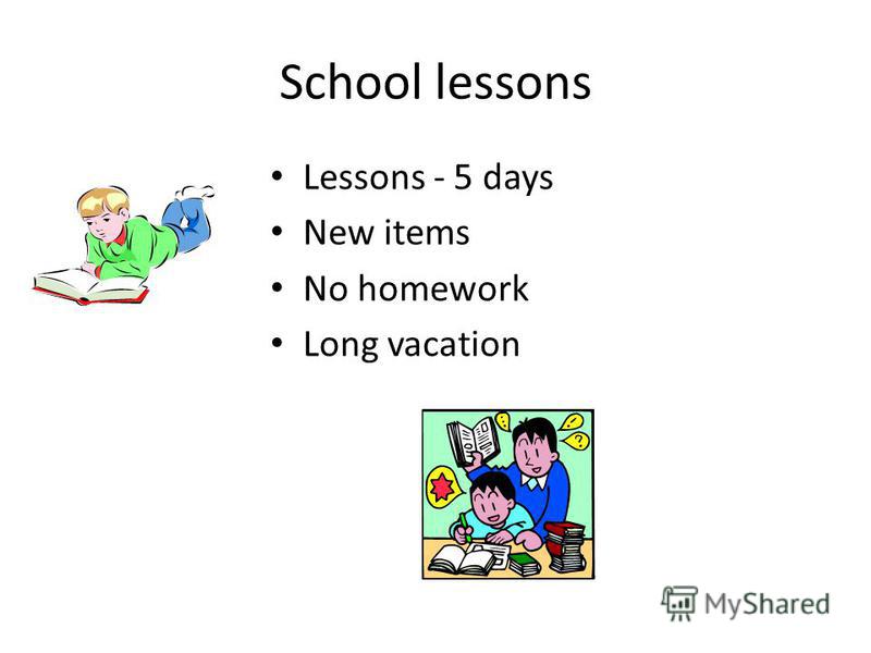 School lessons Lessons - 5 days New items No homework Long vacation