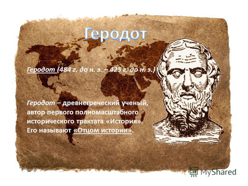 Геродот (484 г. до н. э. – 425 г. до н. э.) Геродот – древнегреческий ученый, автор первого полномасштабного исторического трактата «История». Его называют «Отцом истории».