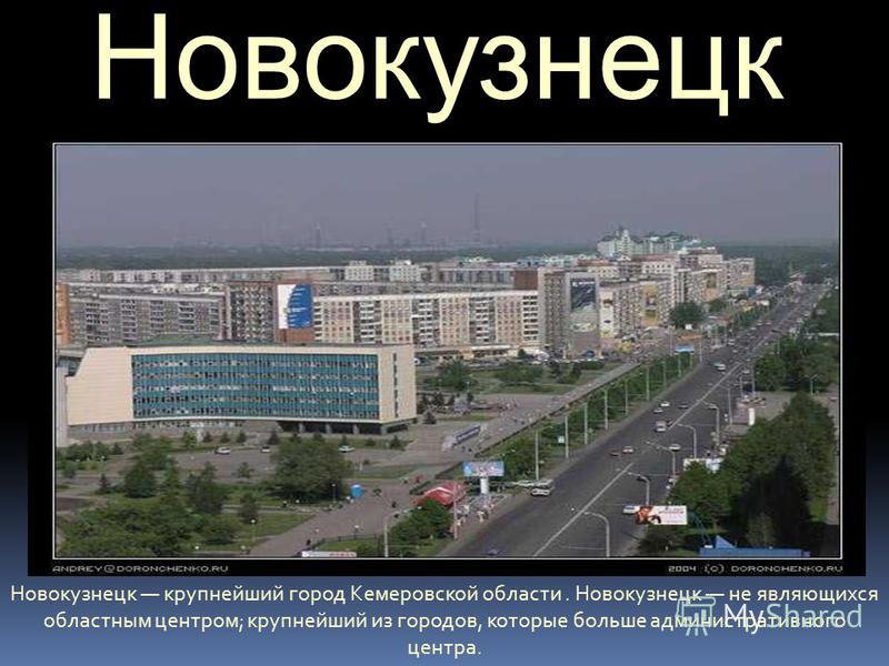 Новокузнецк Новокузнецк крупнейший город Кемеровской области. Новокузнецк не являющихся областным центром; крупнейший из городов, которые больше административного центра.
