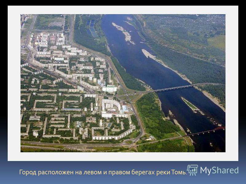 Город расположен на левом и правом берегах реки Томь.