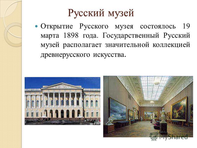 Русский музей Открытие Русского музея состоялось 19 марта 1898 года. Государственный Русский музей располагает значительной коллекцией древнерусского искусства.