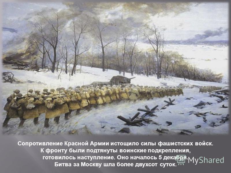 Сопротивление Красной Армии истощило силы фашистских войск. К фронту ббыли подтянуты воинские подкрепления, готовилось наступление. Оно началось 5 декабря. Битва за Москву шла более двухсот суток.