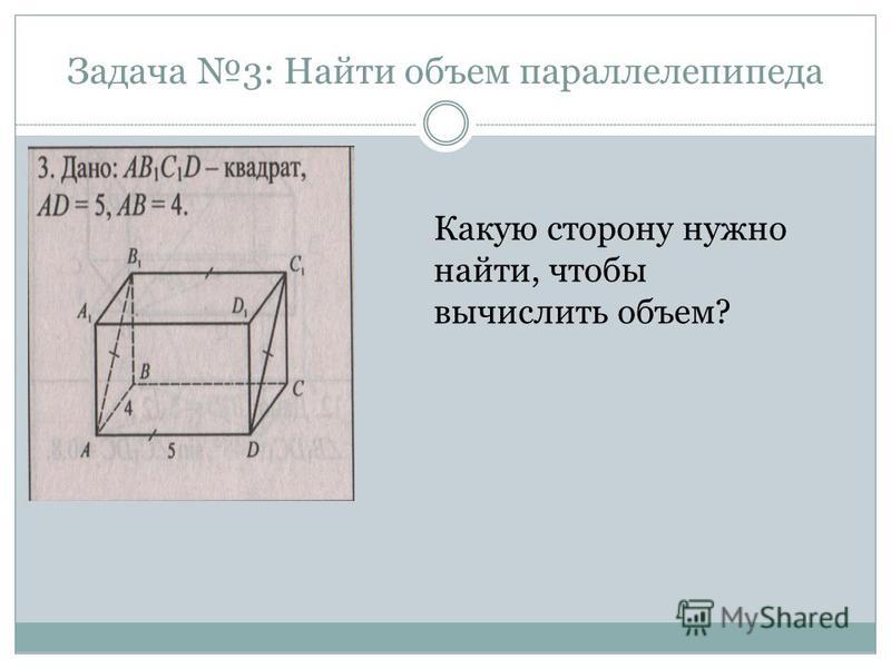 Задача 3: Найти объем параллелепипеда Какую сторону нужно найти, чтобы вычислить объем?