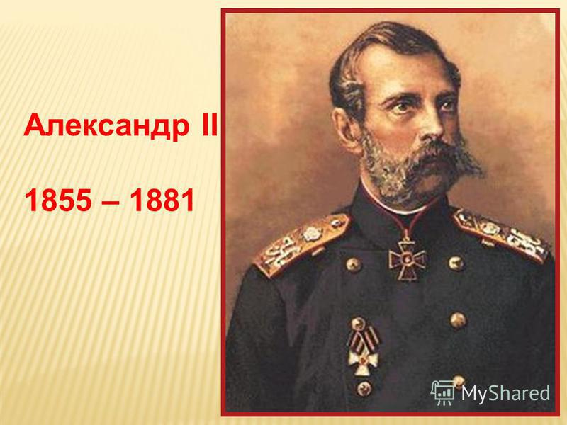 Александр II 1855 – 1881