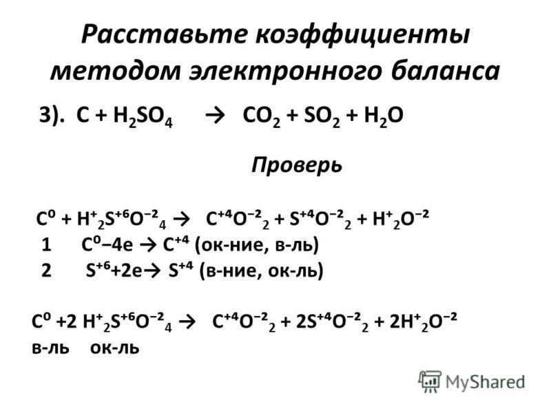 Расставьте коэффициенты методом электронного баланса 3). C + H 2 SO 4 CO 2 + SO 2 + H 2 O Проверь C + H 2 SO² 4 CO² 2 + SO² 2 + H 2 O² 1 C4e C (ок-нее, в-ль) 2 S+2e S (в-нее, ок-ль) C +2 H 2 SO² 4 CO² 2 + 2SO² 2 + 2H 2 O² в-локк-ль