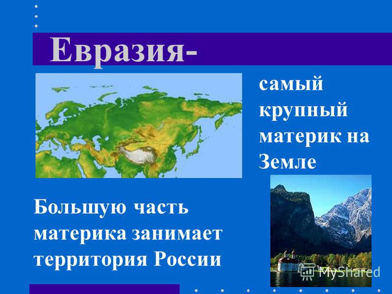Евразия- самый крупный материк на Земле Большую часть материка занимает территория России