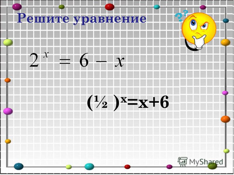 (½ ) х =х+6 Решите уравнение