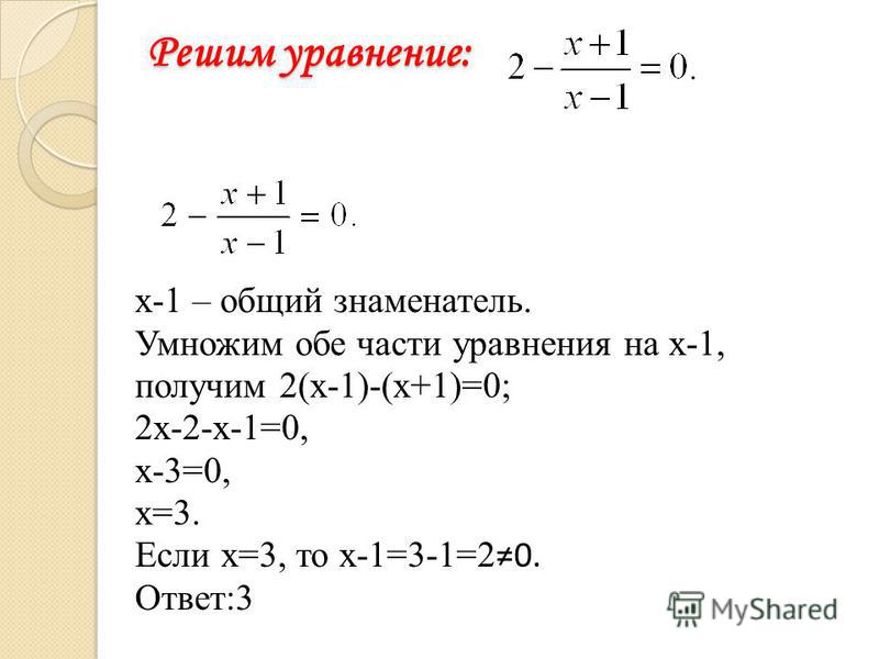 Решим уравнение: х-1 – общий знаменатель. Умножим обе части уравнения на х-1, получим 2(х-1)-(х+1)=0; 2 х-2-х-1=0, х-3=0, х=3. Если х=3, то х-1=3-1=2 0. Ответ:3