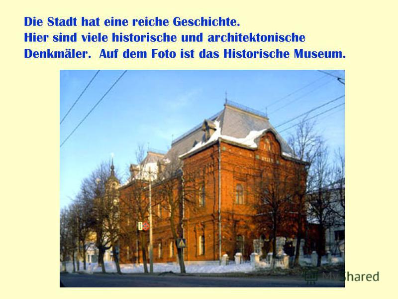 Die Stadt hat eine reiche Geschichte. Hier sind viele historische und architektonische Denkmäler. Auf dem Foto ist das Historische Museum.