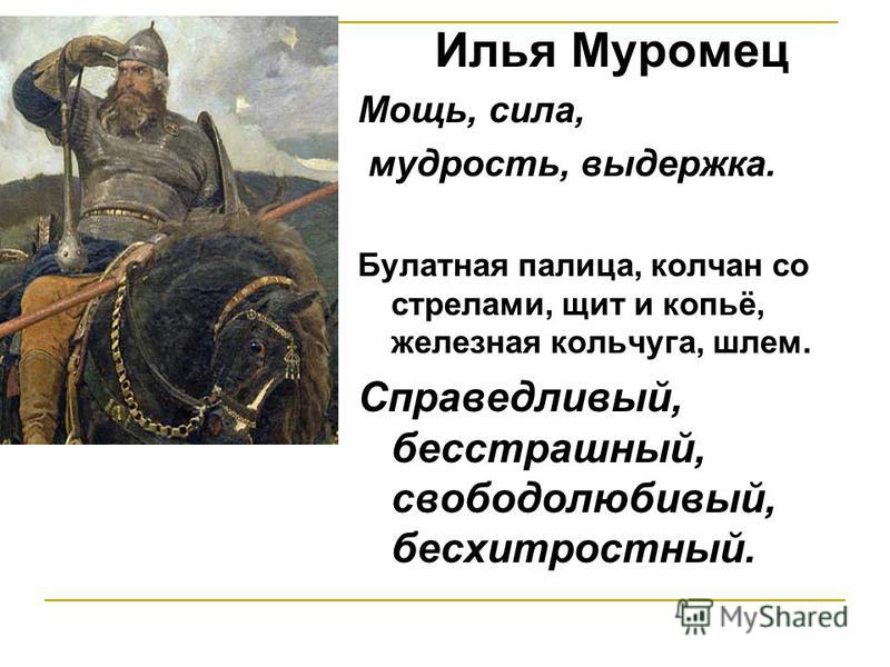 Илья Муромец Мощь, сила, мудрость, выдержка. Булатная палица, колчан со стрелами, щит и копьё, железная кольчуга, шлем. Справедливый, бесстрашный, свободолюбивый, бесхитростный.