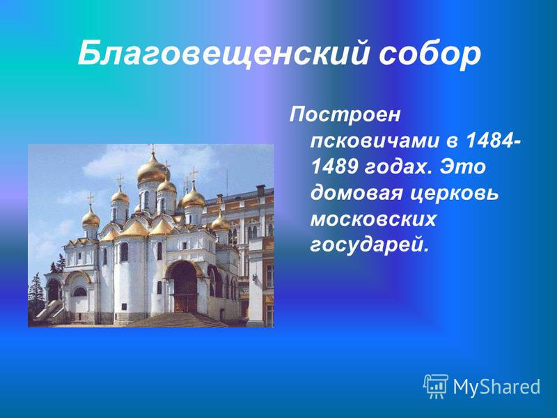 Благовещенский собор Построен псковичами в 1484- 1489 годах. Это домовая церковь московских государей.