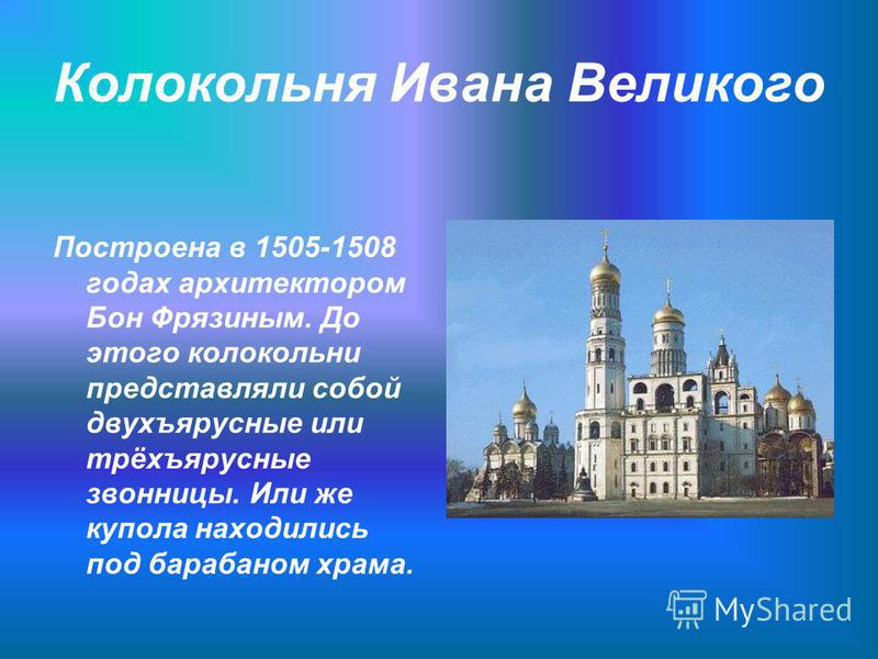 Колокольня Ивана Великого Построена в 1505-1508 годах архитектором Бон Фрязиным. До этого колокольни представляли собой двухъярусные или трёхъярусные звонницы. Или же купола находились под барабаном храма.