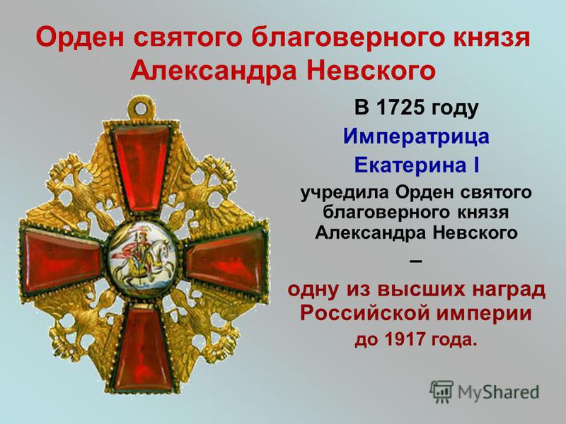 Орден святого благоверного князя Александра Невского В 1725 году Императрица Екатерина I учредила Орден святого благоверного князя Александра Невского – одну из высших наград Российской империи до 1917 года.