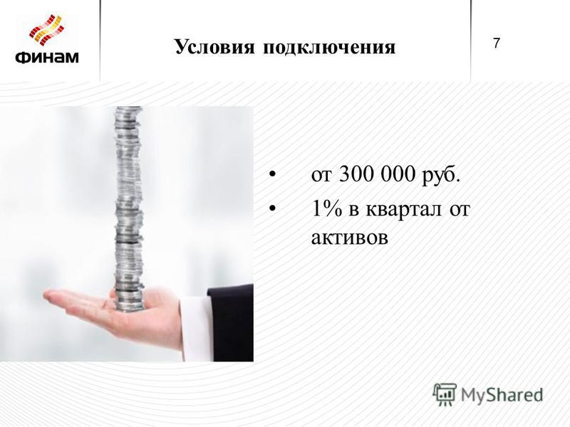 Условия подключения от 300 000 руб. 1% в квартал от активов 7