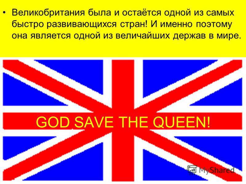 GOD SAVE THE QUEEN! Великобритания была и остаётся одной из самых быстро развивающихся стран! И именно поэтому она является одной из величайших держав в мире.