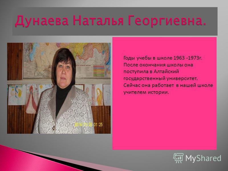 Годы учебы в школе 1963 -1973 г. После окончания школы она поступила в Алтайский государственный университет. Сейчас она работает в нашей школе учителем истории.