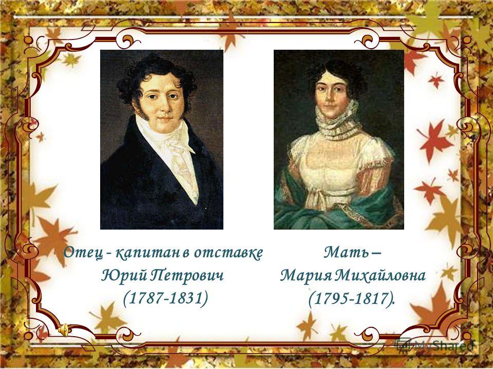 Отец - капитан в отставке Юрий Петрович (1787-1831) Мать – Мария Михайловна (1795-1817).