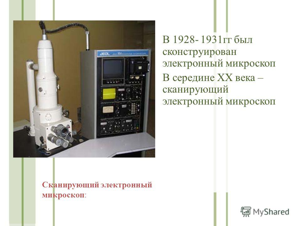 В 1928- 1931 гг был сконструирован электронный микроскоп В середине ХХ века – сканирующий электронный микроскоп Сканирующий электронный микроскоп: