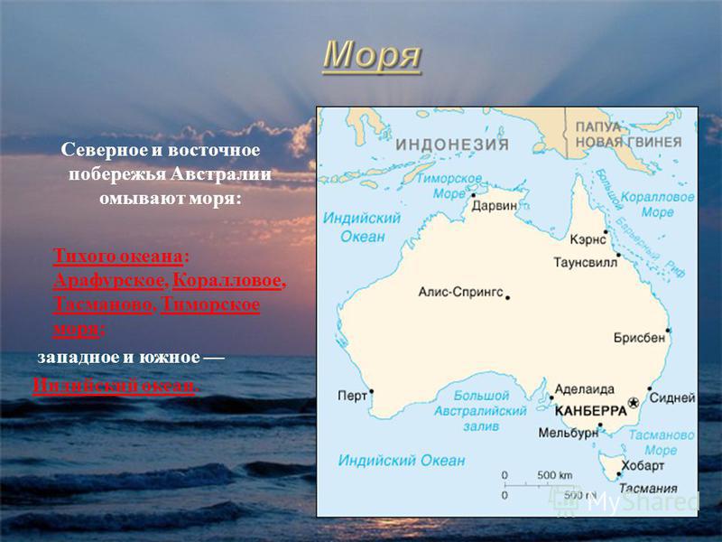 Северное и восточное побережья Австралии омывают моря : Тихого океана : Арафурское, Коралловое, Тасманово, Тиморское моря ; западное и южное Индийский океан.