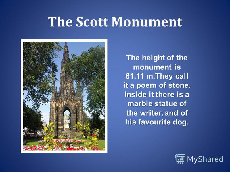 The Scott Monument They call it a poem of stone. Inside it there is a marble statue of the writer, and of his favourite dog. The height of the monument is 61,11 m.They call it a poem of stone. Inside it there is a marble statue of the writer, and of 
