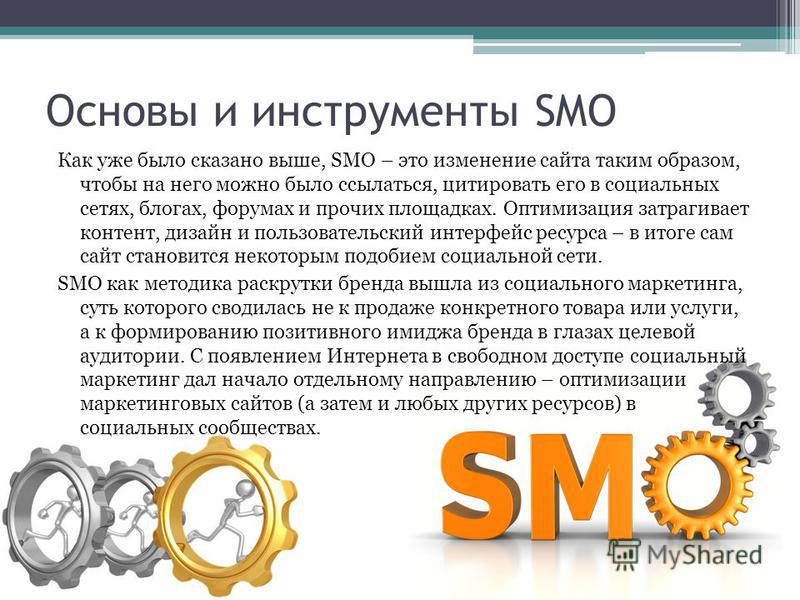 Основы и инструменты SMO Как уже было сказано выше, SMO – это изменение сайта таким образом, чтобы на него можно было ссылаться, цитировать его в социальных сетях, блогах, форумах и прочих площадках. Оптимизация затрагивает контент, дизайн и пользова