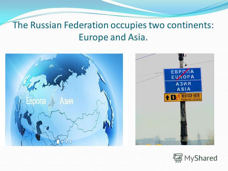 The Russian Federation occupies two continents: Europe and Asia.