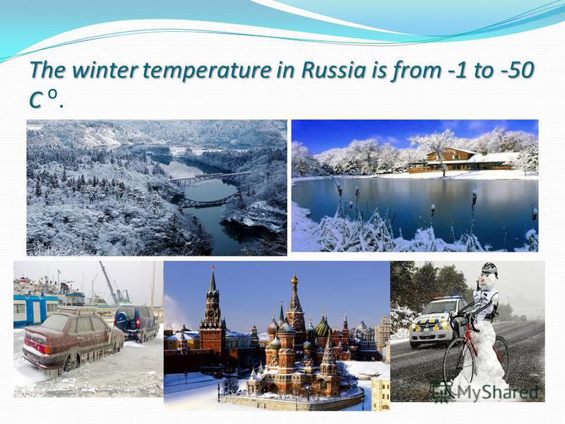 The winter temperature in Russia is from -1 to -50 C The winter temperature in Russia is from -1 to -50 C.