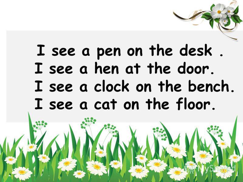 I see a pen on the desk. I see a hen at the door. I see a clock on the bench. I see a cat on the floor. 2