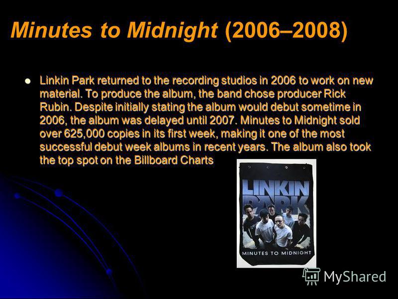 Minutes to Midnight (2006–2008) Linkin Park returned to the recording studios in 2006 to work on new material. To produce the album, the band chose producer Rick Rubin. Despite initially stating the album would debut sometime in 2006, the album was d