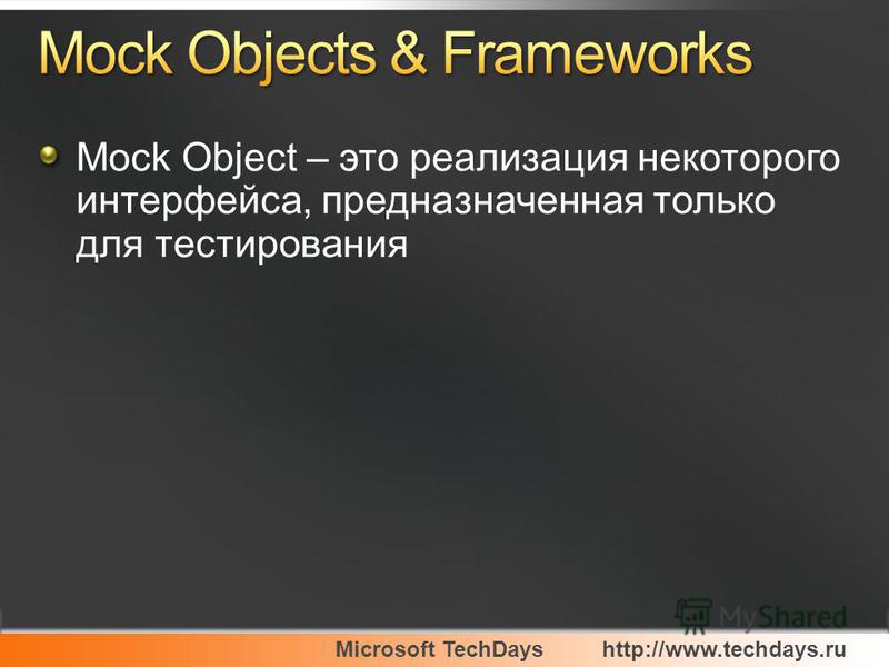 Microsoft TechDayshttp://www.techdays.ru Mock Object – это реализация некоторого интерфейса, предназначенная только для тестирования