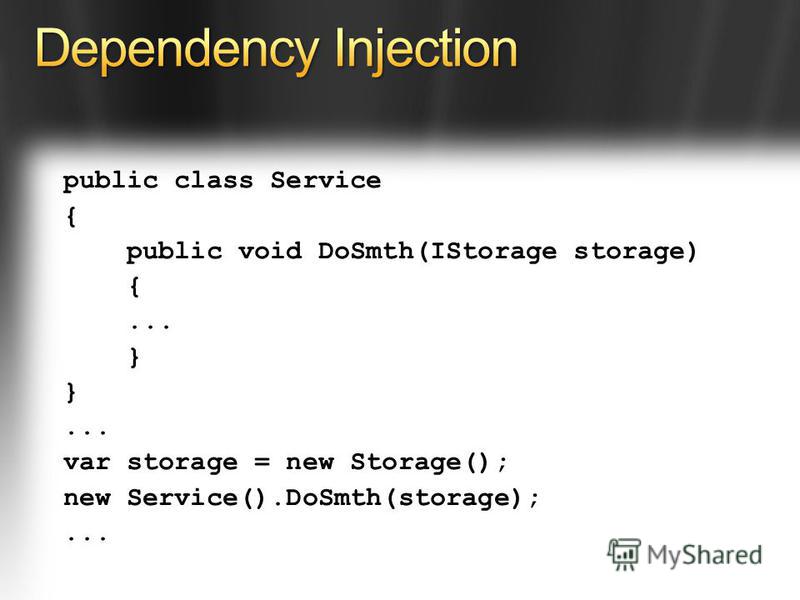 public class Service { public void DoSmth(IStorage storage) {... }... var storage = new Storage(); new Service().DoSmth(storage);...