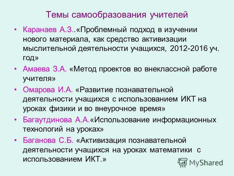 Темы самообразования учителей Каранаев А.З..«Проблемный подход в изучении нового материала, как средство активизации мыслительной деятельности учащихся, 2012-2016 уч. год» Амаева З.А. «Метод проектов во внеклассной работе учителя» Омарова И.А. «Разви