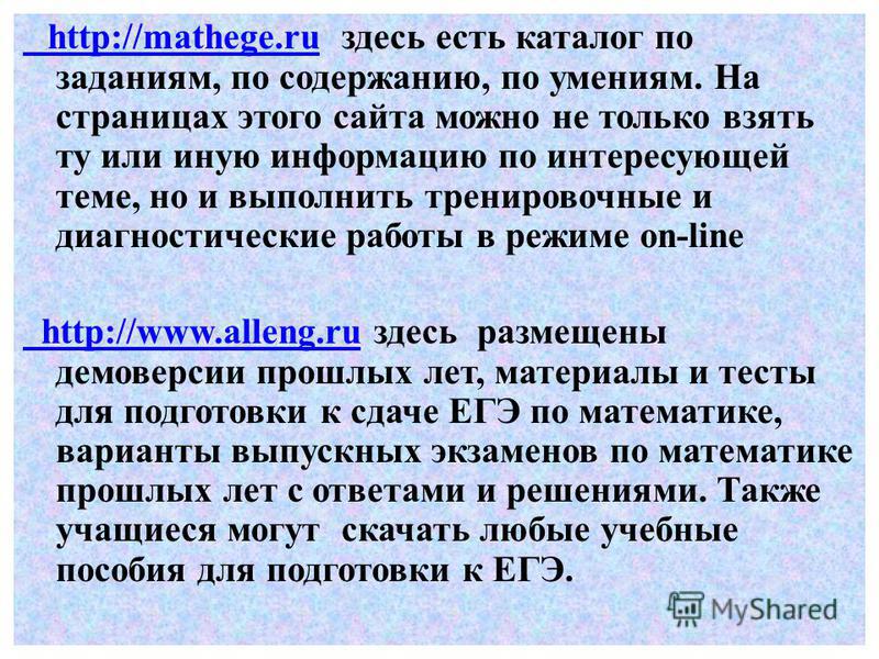 http://mathege.ru http://mathege.ru здесь есть каталог по заданиям, по содержанию, по умениям. На страницах этого сайта можно не только взять ту или иную информацию по интересующей теме, но и выполнить тренировочные и диагностические работы в режиме 